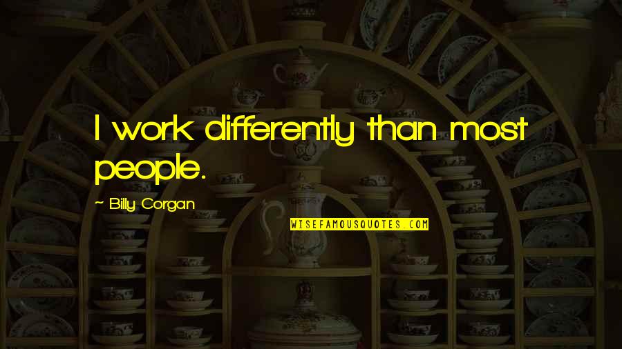 Differently Than Quotes By Billy Corgan: I work differently than most people.