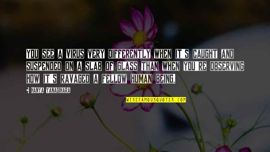 Differently Than Quotes By Hanya Yanagihara: You see a virus very differently when it's