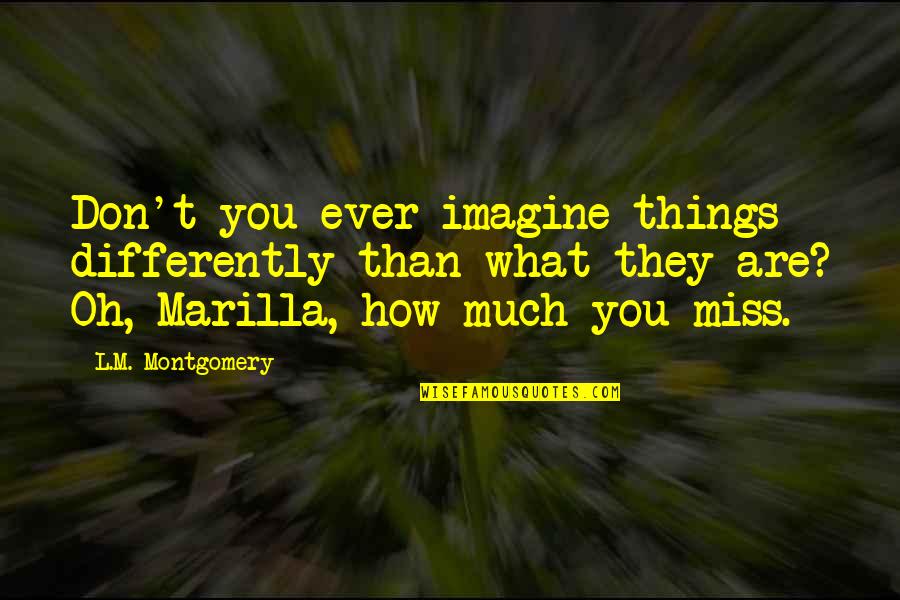 Differently Than Quotes By L.M. Montgomery: Don't you ever imagine things differently than what