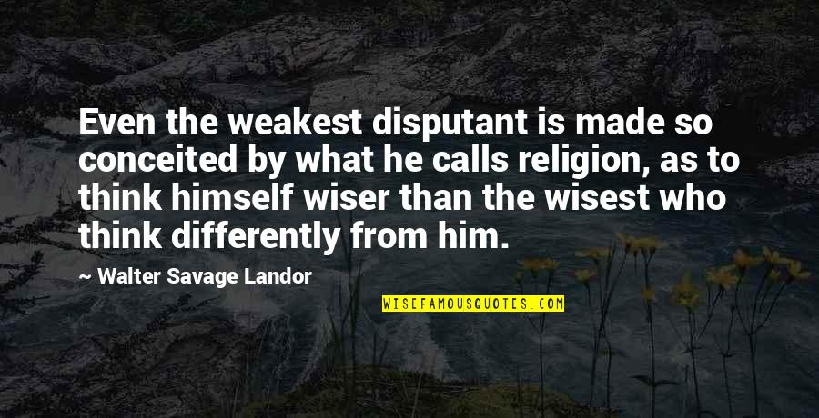 Differently Than Quotes By Walter Savage Landor: Even the weakest disputant is made so conceited