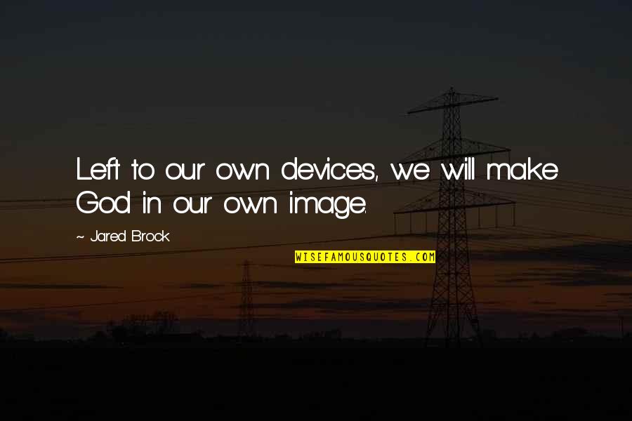 Differents Types Of Quotes By Jared Brock: Left to our own devices, we will make