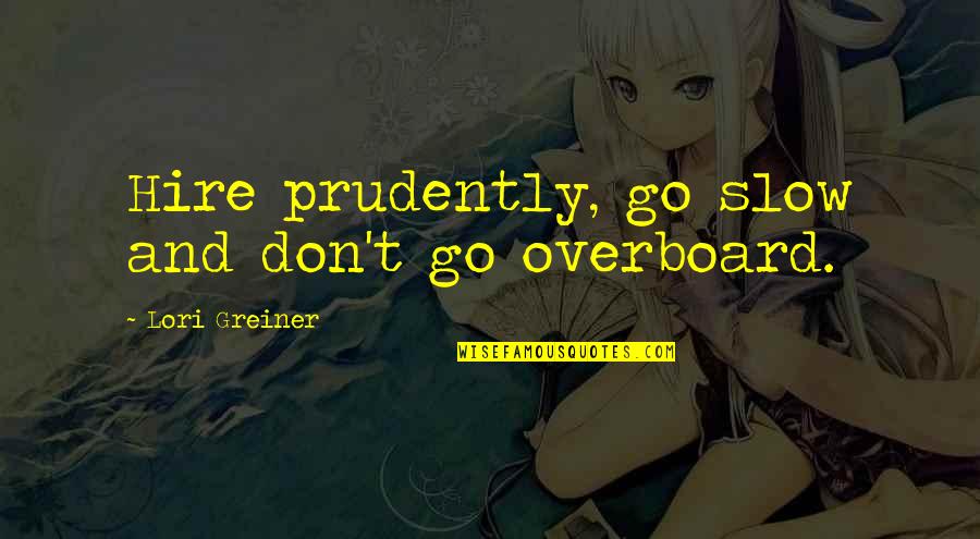 Differing Beliefs Quotes By Lori Greiner: Hire prudently, go slow and don't go overboard.