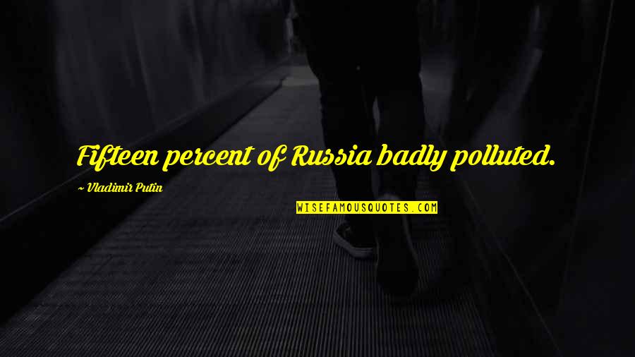 Differing Beliefs Quotes By Vladimir Putin: Fifteen percent of Russia badly polluted.