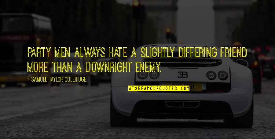 Differing Quotes By Samuel Taylor Coleridge: Party men always hate a slightly differing friend Differing Quotes By Samuel Taylor Coleridge: Party men always hate a slightly differing friend