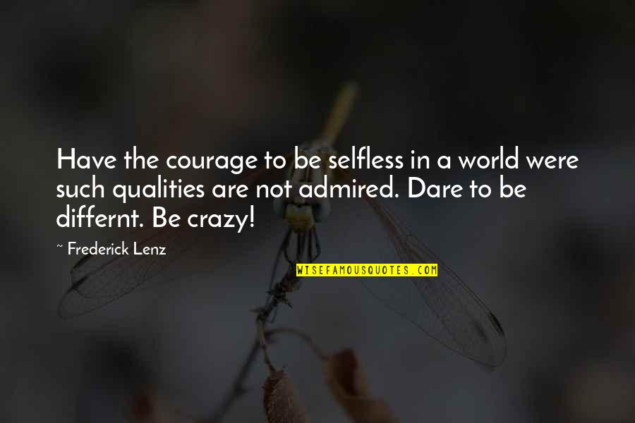 Differnt Quotes By Frederick Lenz: Have the courage to be selfless in a