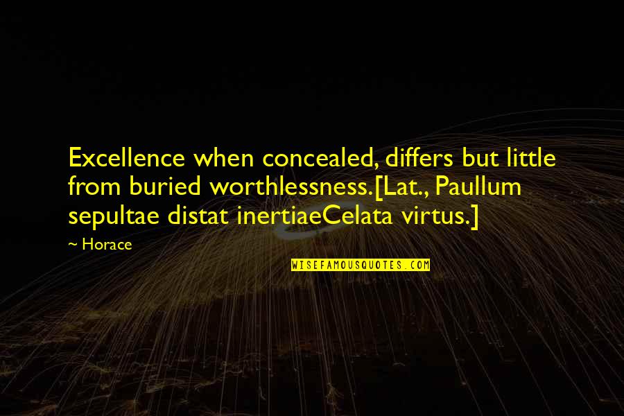 Differs From Quotes By Horace: Excellence when concealed, differs but little from buried