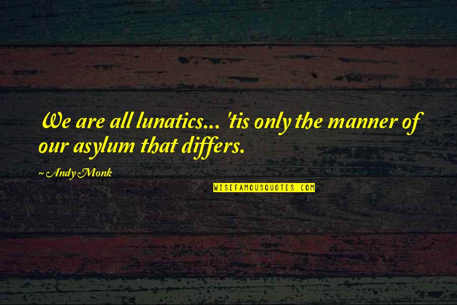 Differs Quotes By Andy Monk: We are all lunatics... 'tis only the manner