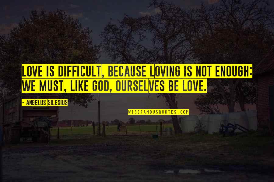 Differsheet Quotes By Angelus Silesius: Love is difficult, because loving is not enough: