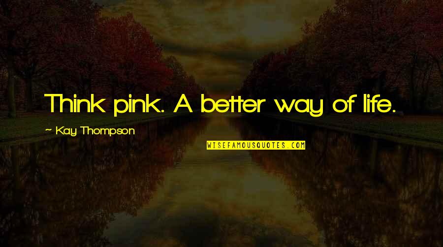 Difficulites Quotes By Kay Thompson: Think pink. A better way of life.