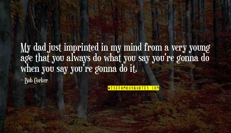 Difficulities Quotes By Bob Corker: My dad just imprinted in my mind from Difficulities Quotes By Bob Corker: My dad just imprinted in my mind from