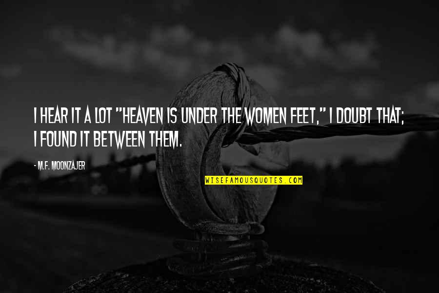 Difficulities Quotes By M.F. Moonzajer: I hear it a lot "Heaven is under Difficulities Quotes By M.F. Moonzajer: I hear it a lot "Heaven is under