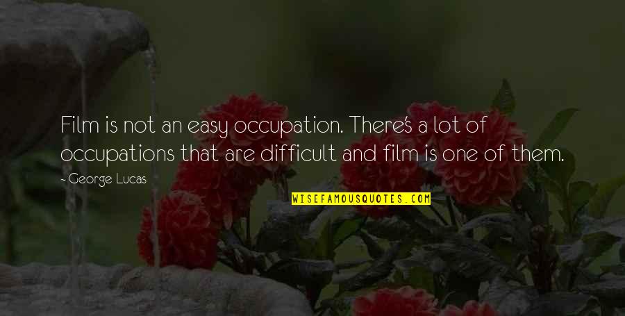 Difficult And Easy Quotes By George Lucas: Film is not an easy occupation. There's a Difficult And Easy Quotes By George Lucas: Film is not an easy occupation. There's a