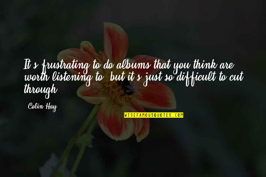 Difficult But Worth It Quotes By Colin Hay: It's frustrating to do albums that you think Difficult But Worth It Quotes By Colin Hay: It's frustrating to do albums that you think