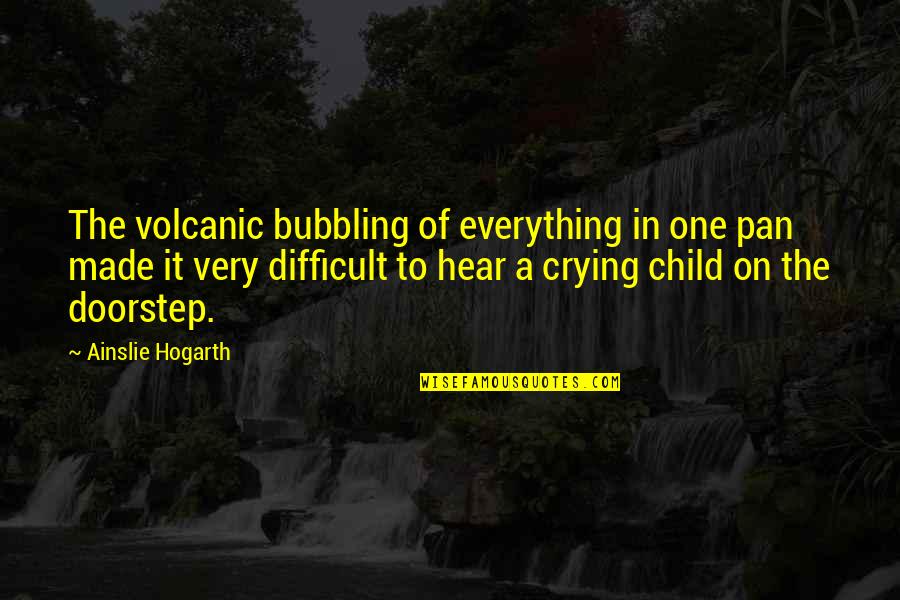 Difficult Child Quotes By Ainslie Hogarth: The volcanic bubbling of everything in one pan