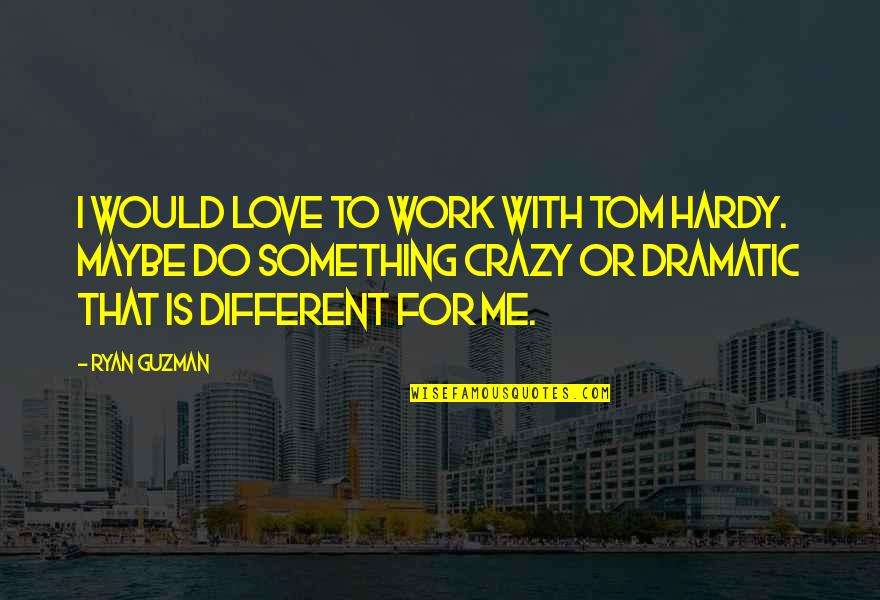 Difficult Choices Love Quotes By Ryan Guzman: I would love to work with Tom Hardy.