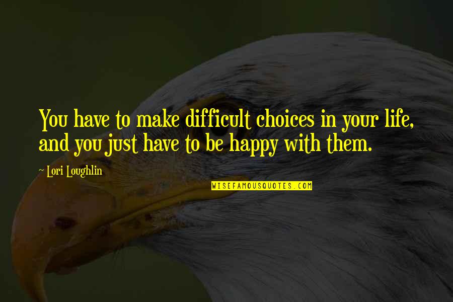 Difficult Choices Quotes By Lori Loughlin: You have to make difficult choices in your