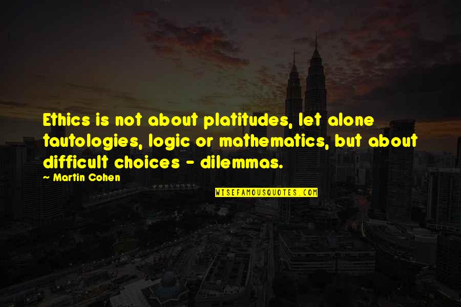 Difficult Choices Quotes By Martin Cohen: Ethics is not about platitudes, let alone tautologies,