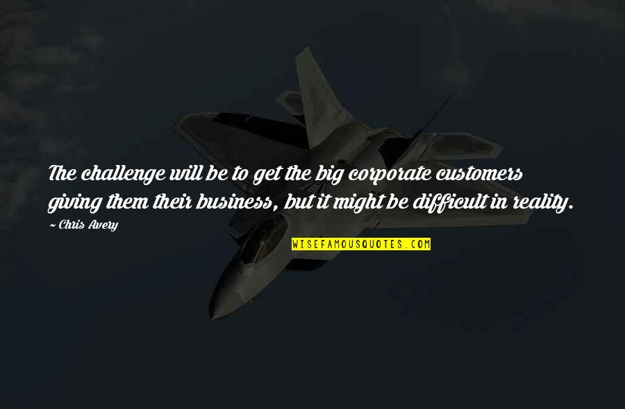 Difficult Customers Quotes By Chris Avery: The challenge will be to get the big