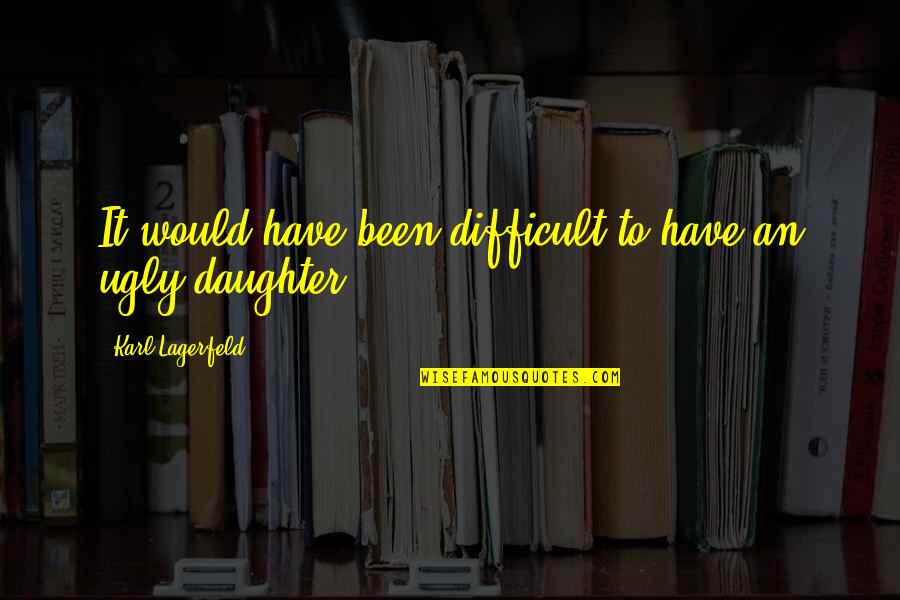Difficult Daughter Quotes By Karl Lagerfeld: It would have been difficult to have an Difficult Daughter Quotes By Karl Lagerfeld: It would have been difficult to have an
