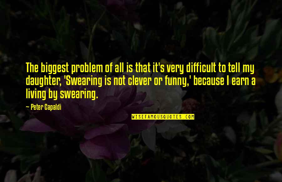 Difficult Daughter Quotes By Peter Capaldi: The biggest problem of all is that it's Difficult Daughter Quotes By Peter Capaldi: The biggest problem of all is that it's