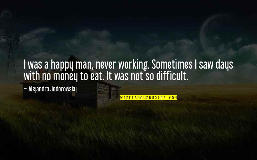 Difficult Days Quotes By Alejandro Jodorowsky: I was a happy man, never working. Sometimes