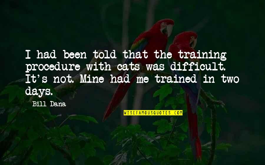 Difficult Days Quotes By Bill Dana: I had been told that the training procedure