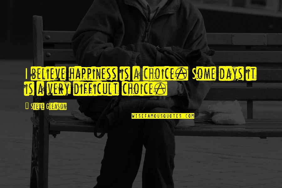 Difficult Days Quotes By Steve Gleason: I believe happiness is a choice. Some days