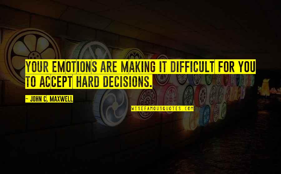 Difficult Decisions Quotes By John C. Maxwell: Your emotions are making it difficult for you