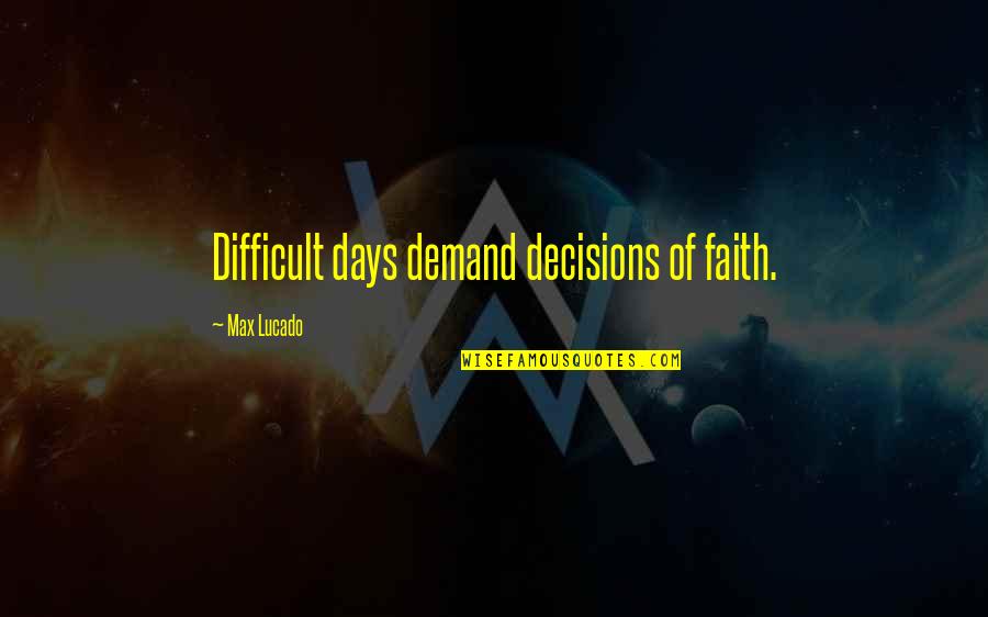 Difficult Decisions Quotes By Max Lucado: Difficult days demand decisions of faith.