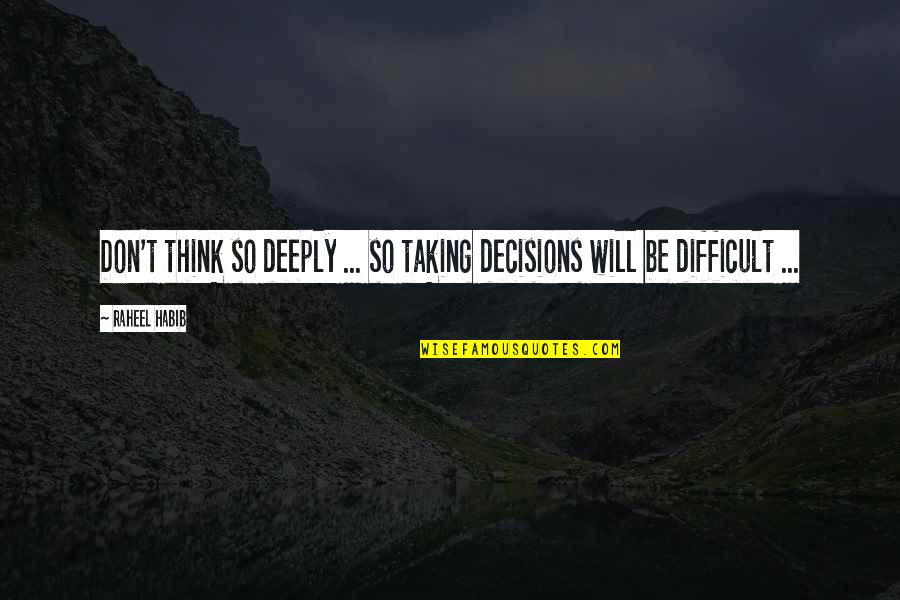 Difficult Decisions Quotes By Raheel Habib: Don't think so deeply ... so taking decisions