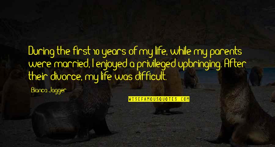 Difficult Divorce Quotes By Bianca Jagger: During the first 10 years of my life, Difficult Divorce Quotes By Bianca Jagger: During the first 10 years of my life,