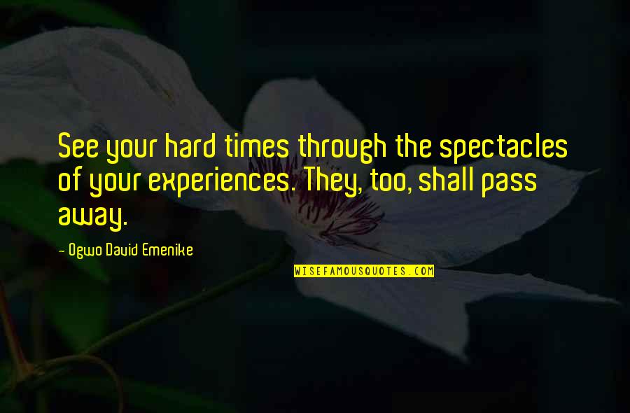 Difficult Experiences Quotes By Ogwo David Emenike: See your hard times through the spectacles of