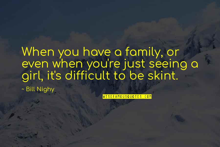 Difficult Family Quotes By Bill Nighy: When you have a family, or even when Difficult Family Quotes By Bill Nighy: When you have a family, or even when
