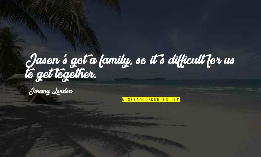 Difficult Family Quotes By Jeremy London: Jason's got a family, so it's difficult for Difficult Family Quotes By Jeremy London: Jason's got a family, so it's difficult for