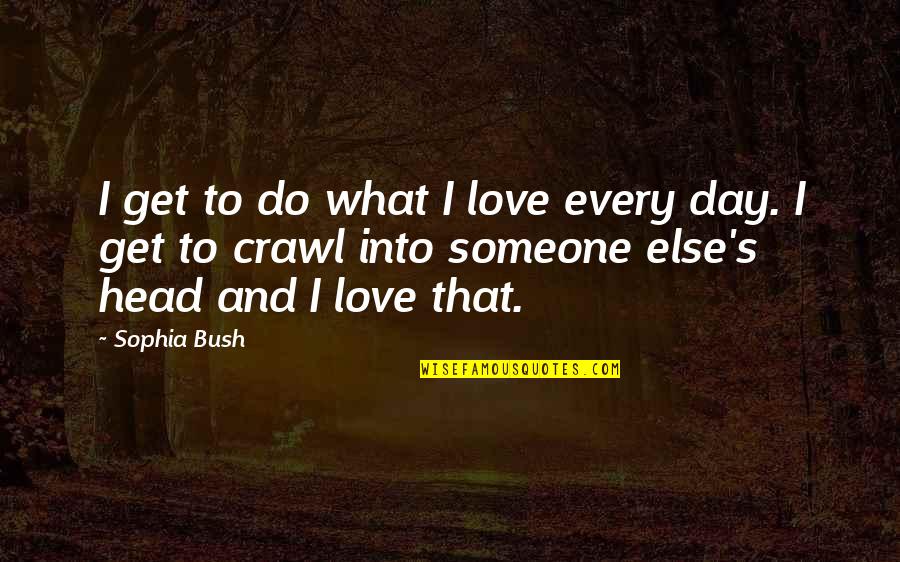 Difficult Family Quotes By Sophia Bush: I get to do what I love every Difficult Family Quotes By Sophia Bush: I get to do what I love every