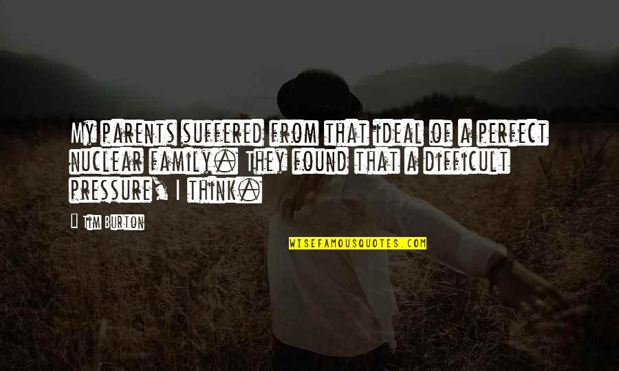 Difficult Family Quotes By Tim Burton: My parents suffered from that ideal of a Difficult Family Quotes By Tim Burton: My parents suffered from that ideal of a