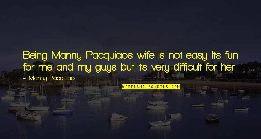 Difficult Guys Quotes By Manny Pacquiao: Being Manny Pacquiao's wife is not easy. It's