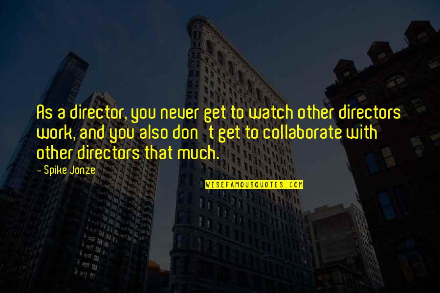 Difficult Guys Quotes By Spike Jonze: As a director, you never get to watch Difficult Guys Quotes By Spike Jonze: As a director, you never get to watch