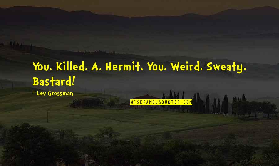 Difficult Horses Quotes By Lev Grossman: You. Killed. A. Hermit. You. Weird. Sweaty. Bastard! Difficult Horses Quotes By Lev Grossman: You. Killed. A. Hermit. You. Weird. Sweaty. Bastard!