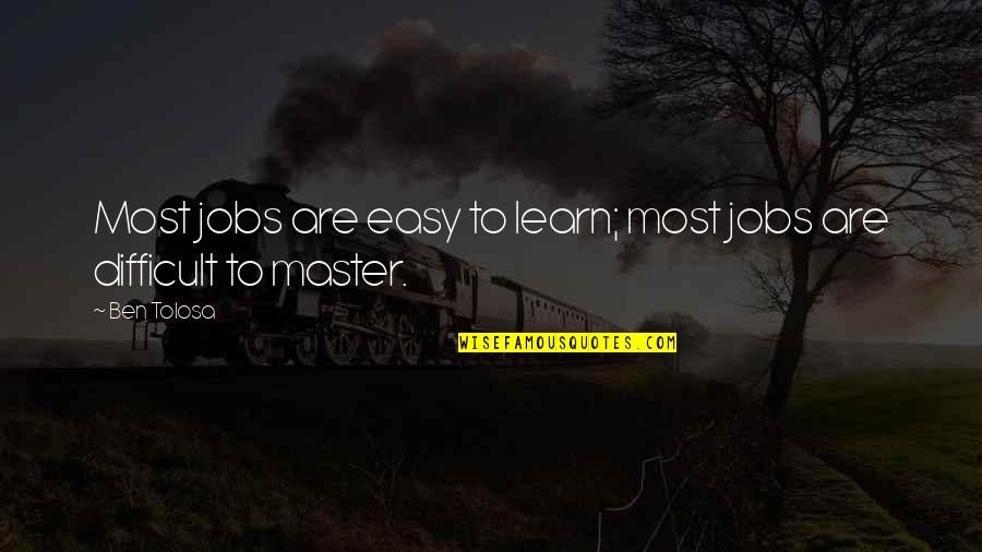 Difficult Jobs Quotes By Ben Tolosa: Most jobs are easy to learn; most jobs