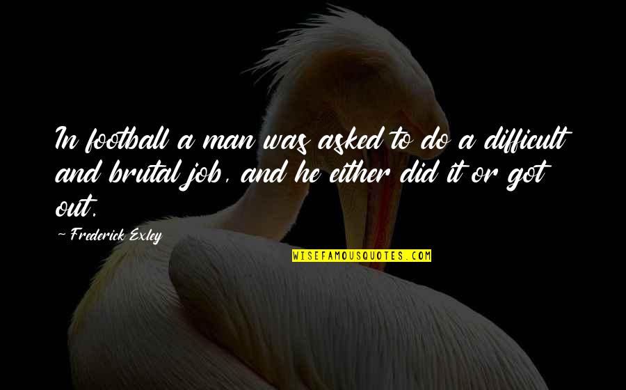 Difficult Jobs Quotes By Frederick Exley: In football a man was asked to do