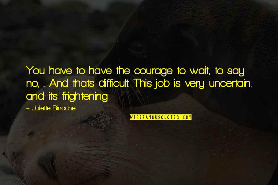 Difficult Jobs Quotes By Juliette Binoche: You have to have the courage to wait,