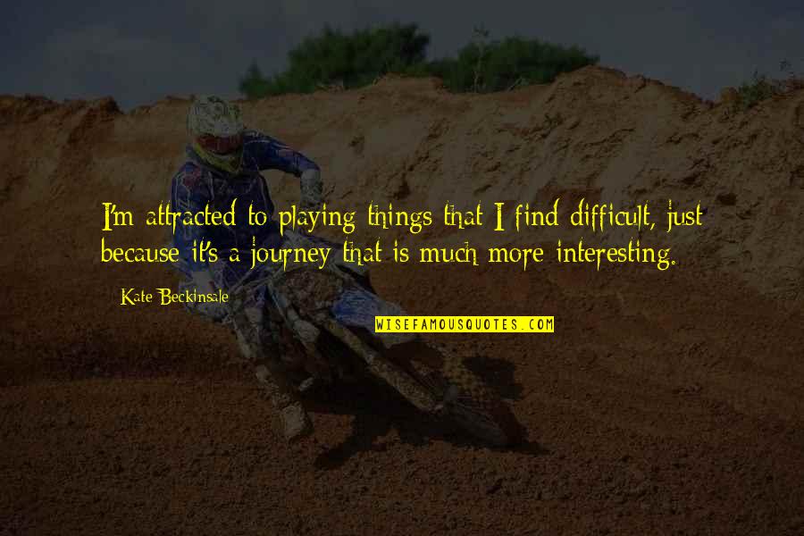 Difficult Journey Quotes By Kate Beckinsale: I'm attracted to playing things that I find