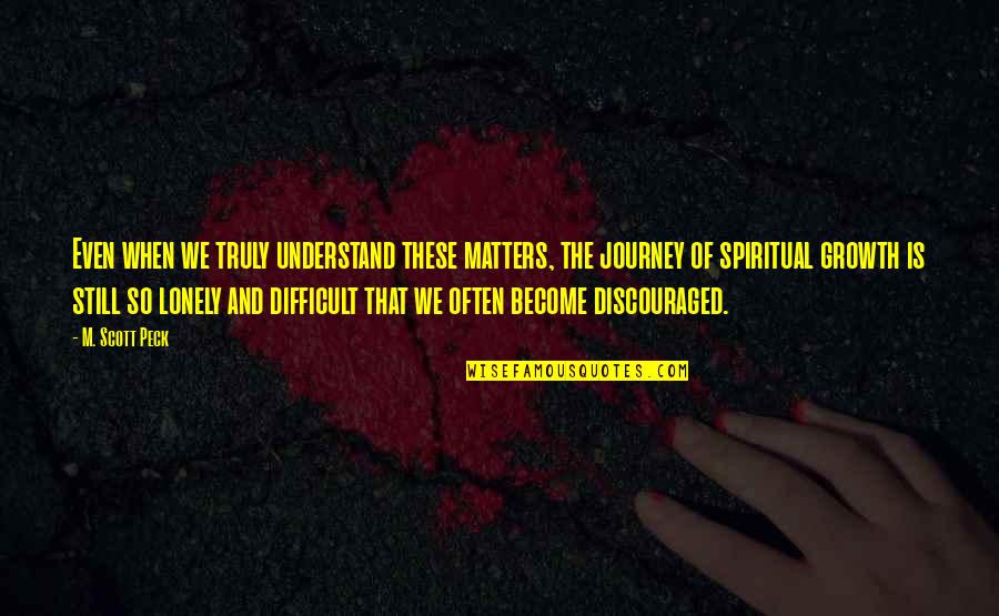 Difficult Journey Quotes By M. Scott Peck: Even when we truly understand these matters, the