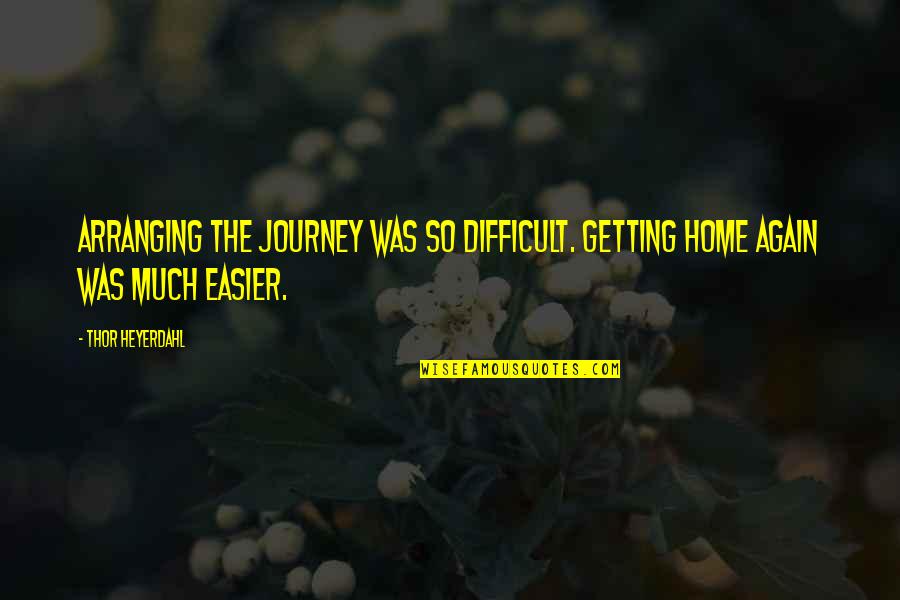 Difficult Journey Quotes By Thor Heyerdahl: Arranging the journey was so difficult. Getting home