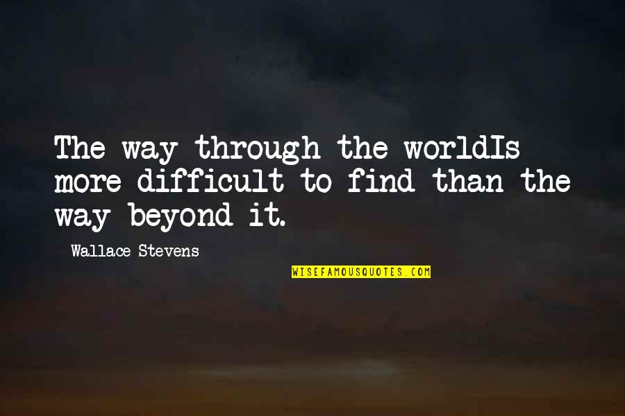 Difficult Journey Quotes By Wallace Stevens: The way through the worldIs more difficult to