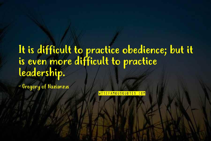 Difficult Leadership Quotes By Gregory Of Nazianzus: It is difficult to practice obedience; but it