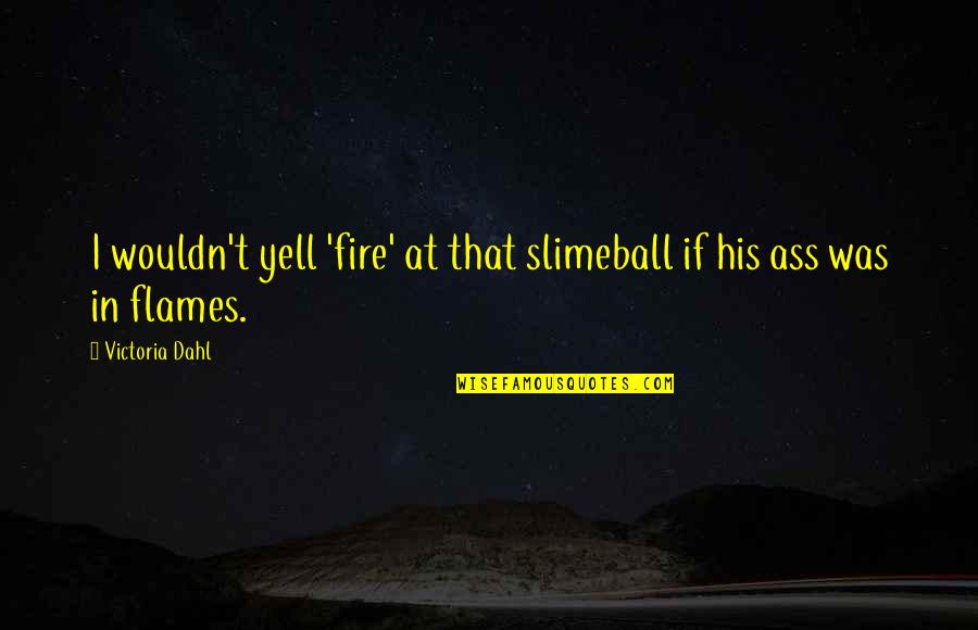 Difficult Life Changes Quotes By Victoria Dahl: I wouldn't yell 'fire' at that slimeball if