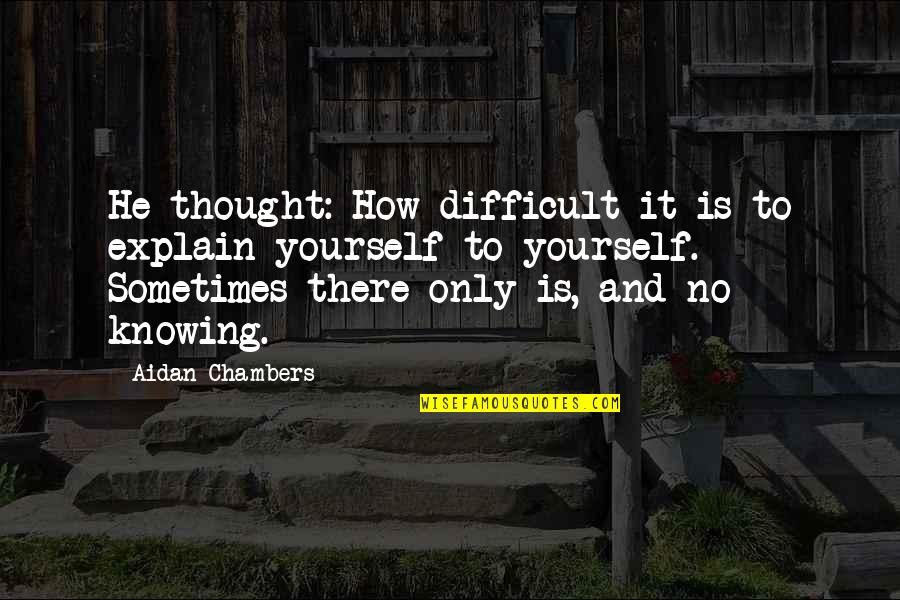 Difficult Life Quotes By Aidan Chambers: He thought: How difficult it is to explain