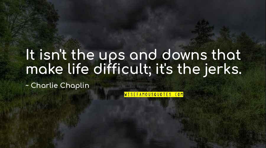 Difficult Life Quotes By Charlie Chaplin: It isn't the ups and downs that make